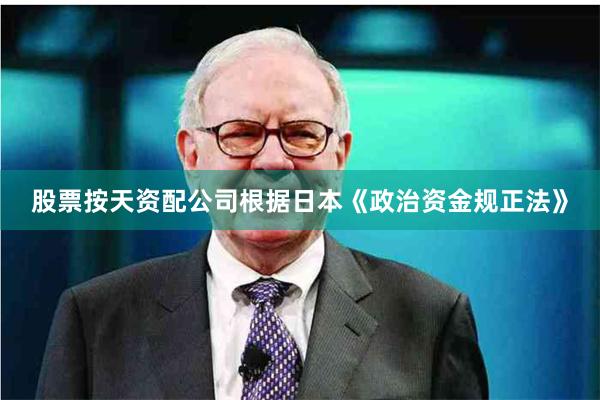 股票按天资配公司根据日本《政治资金规正法》