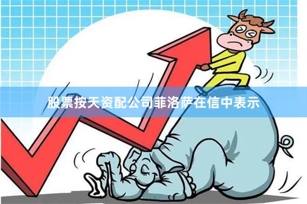 股票按天资配公司　　菲洛萨在信中表示