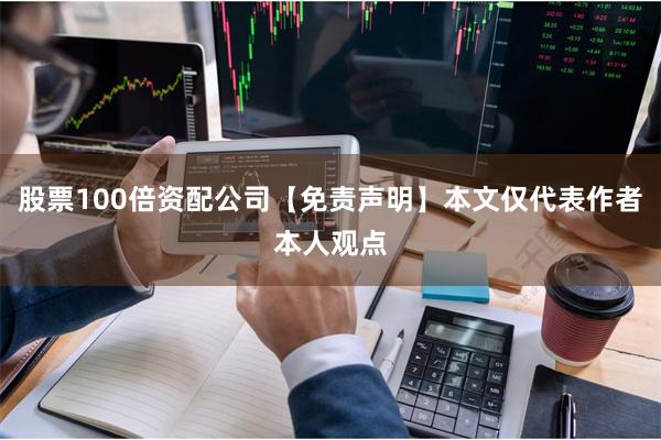 股票100倍资配公司【免责声明】本文仅代表作者本人观点